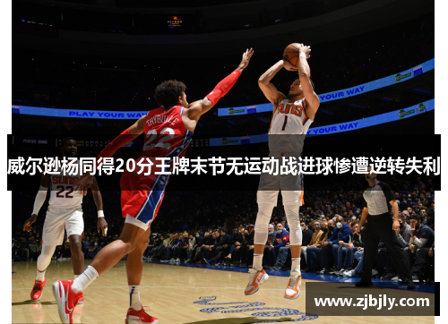 威尔逊杨同得20分王牌末节无运动战进球惨遭逆转失利