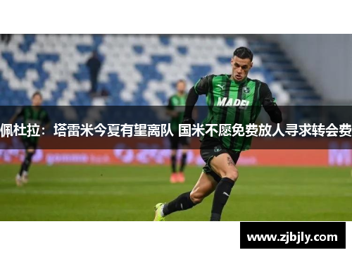 佩杜拉：塔雷米今夏有望离队 国米不愿免费放人寻求转会费