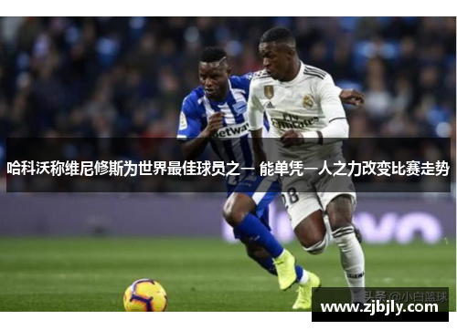 哈科沃称维尼修斯为世界最佳球员之一 能单凭一人之力改变比赛走势