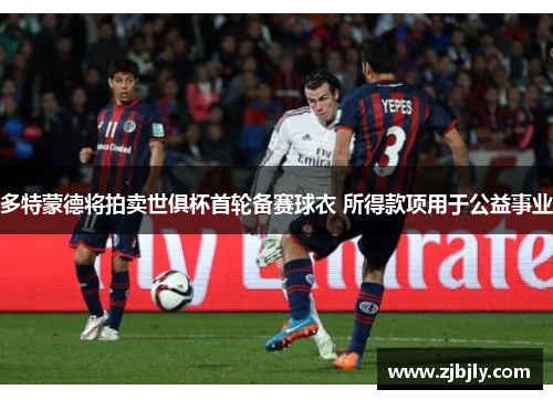 多特蒙德将拍卖世俱杯首轮备赛球衣 所得款项用于公益事业
