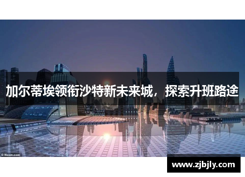 加尔蒂埃领衔沙特新未来城，探索升班路途
