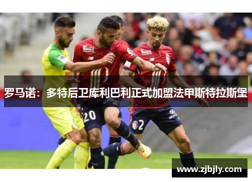 罗马诺：多特后卫库利巴利正式加盟法甲斯特拉斯堡