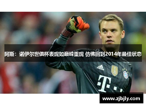 阿斯：诺伊尔世俱杯表现如巅峰重现 仿佛回到2014年最佳状态