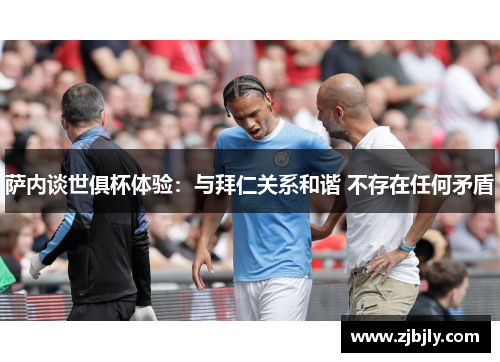 萨内谈世俱杯体验：与拜仁关系和谐 不存在任何矛盾